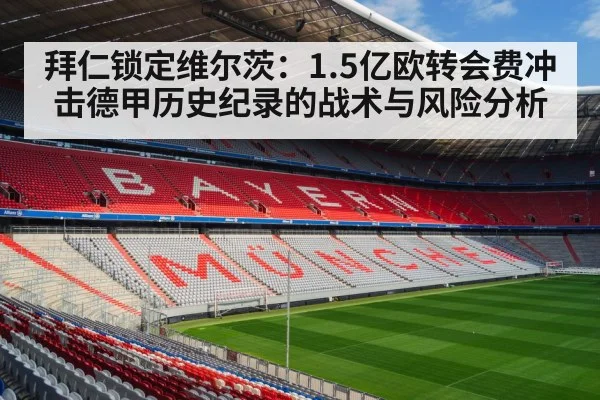 拜仁锁定维尔茨：1.5亿欧转会费冲击德甲历史纪录的战术与风险分析